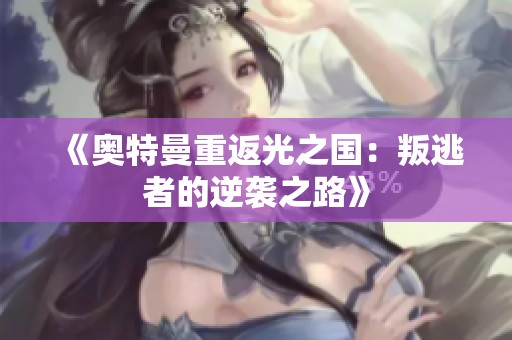 《奥特曼重返光之国：叛逃者的逆袭之路》