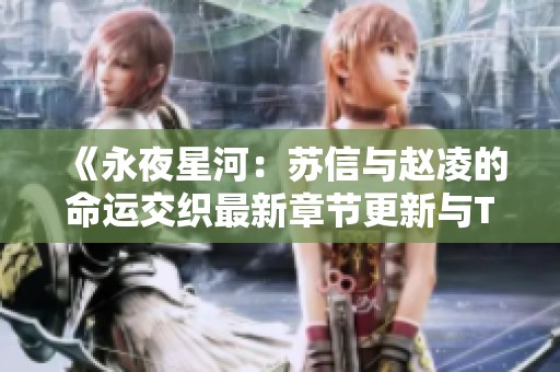 《永夜星河：苏信与赵凌的命运交织最新章节更新与TXT下载》