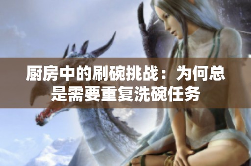 厨房中的刷碗挑战：为何总是需要重复洗碗任务