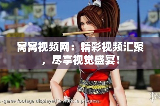 窝窝视频网：精彩视频汇聚，尽享视觉盛宴！