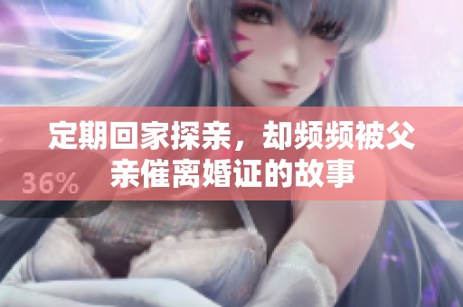 定期回家探亲，却频频被父亲催离婚证的故事