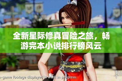 全新星际修真冒险之旅，畅游完本小说排行榜风云
