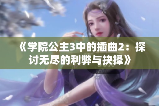 《学院公主3中的插曲2：探讨无尽的利弊与抉择》