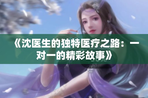 《沈医生的独特医疗之路：一对一的精彩故事》