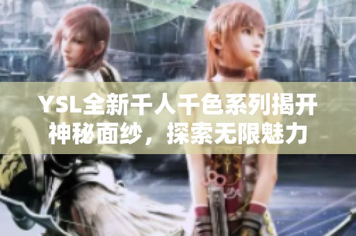 YSL全新千人千色系列揭开神秘面纱，探索无限魅力