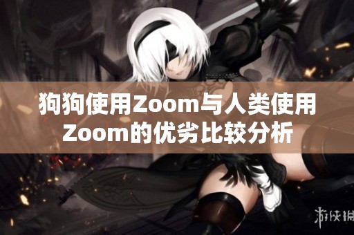 狗狗使用Zoom与人类使用Zoom的优劣比较分析
