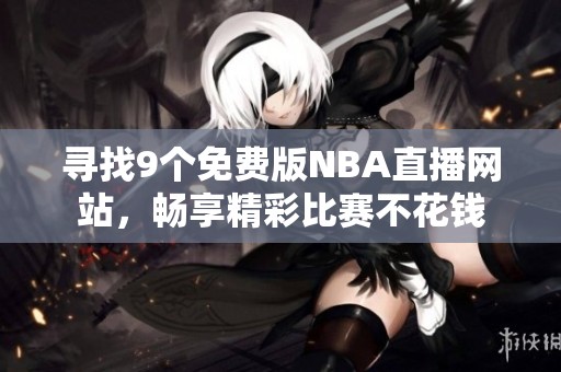 寻找9个免费版NBA直播网站，畅享精彩比赛不花钱