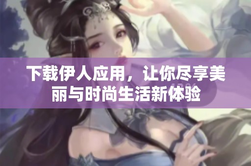 下载伊人应用，让你尽享美丽与时尚生活新体验
