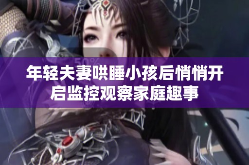 年轻夫妻哄睡小孩后悄悄开启监控观察家庭趣事