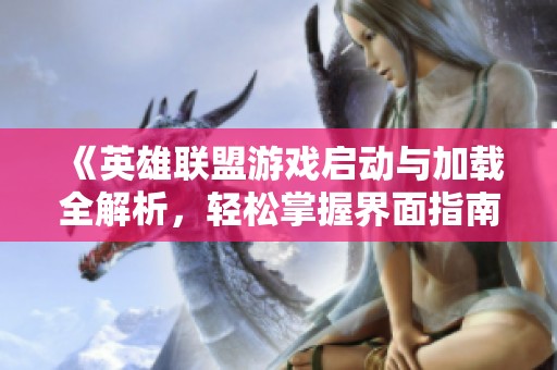 《英雄联盟游戏启动与加载全解析，轻松掌握界面指南》