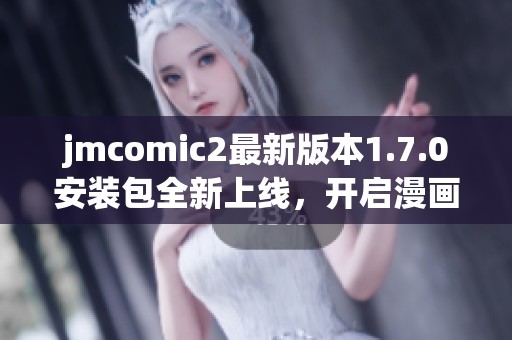 jmcomic2最新版本1.7.0安装包全新上线，开启漫画新体验