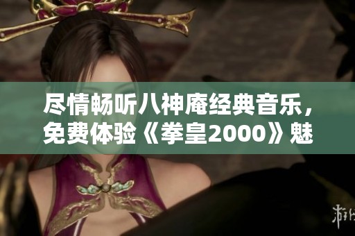 尽情畅听八神庵经典音乐，免费体验《拳皇2000》魅力之声