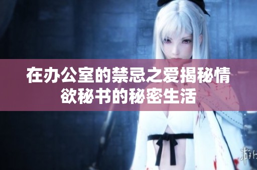 在办公室的禁忌之爱揭秘情欲秘书的秘密生活