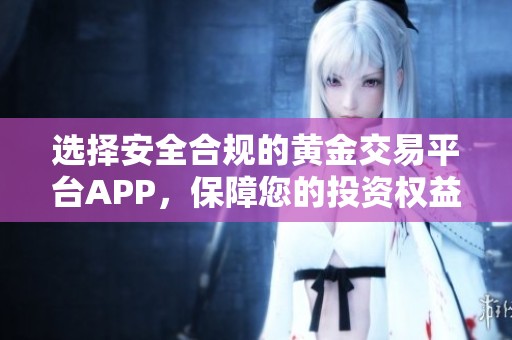 选择安全合规的黄金交易平台APP，保障您的投资权益