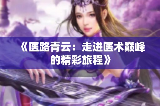 《医路青云：走进医术巅峰的精彩旅程》