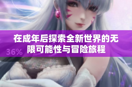 在成年后探索全新世界的无限可能性与冒险旅程