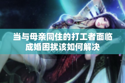 当与母亲同住的打工者面临成婚困扰该如何解决