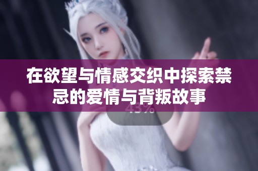 在欲望与情感交织中探索禁忌的爱情与背叛故事