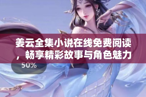 姜云全集小说在线免费阅读，畅享精彩故事与角色魅力