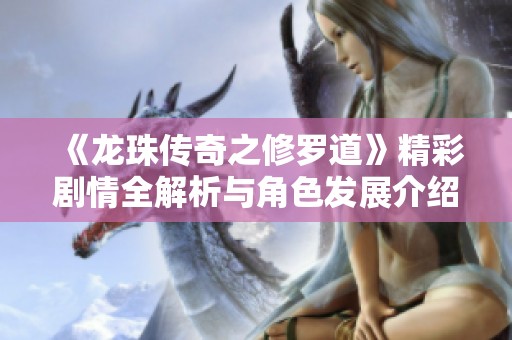 《龙珠传奇之修罗道》精彩剧情全解析与角色发展介绍