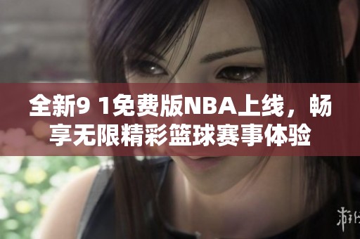 全新9 1免费版NBA上线，畅享无限精彩篮球赛事体验