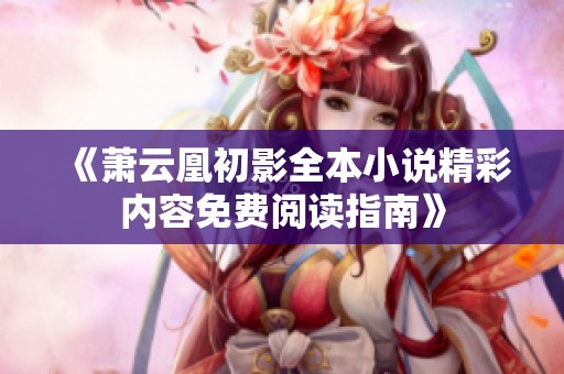 《萧云凰初影全本小说精彩内容免费阅读指南》