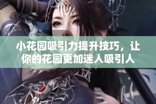 小花园吸引力提升技巧，让你的花园更加迷人吸引人