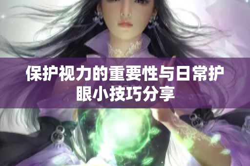 保护视力的重要性与日常护眼小技巧分享
