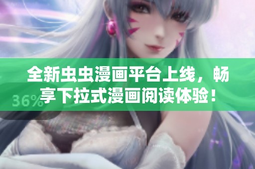 全新虫虫漫画平台上线，畅享下拉式漫画阅读体验！