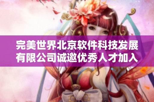 完美世界北京软件科技发展有限公司诚邀优秀人才加入我们团队