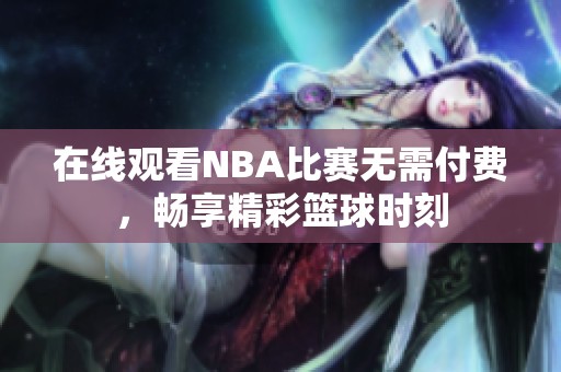 在线观看NBA比赛无需付费，畅享精彩篮球时刻