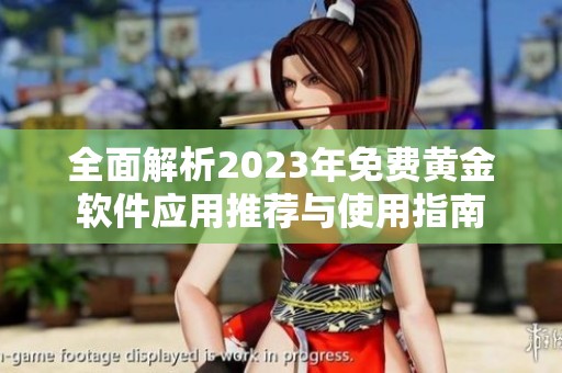 全面解析2023年免费黄金软件应用推荐与使用指南