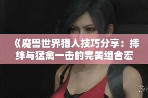 《魔兽世界猎人技巧分享：摔绊与猛禽一击的完美组合宏》
