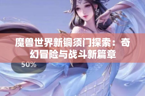 魔兽世界新铜须门探索：奇幻冒险与战斗新篇章