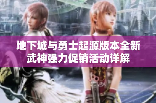 地下城与勇士起源版本全新武神强力促销活动详解