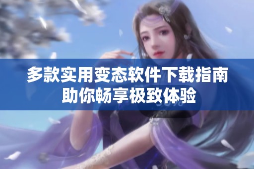 多款实用变态软件下载指南 助你畅享极致体验