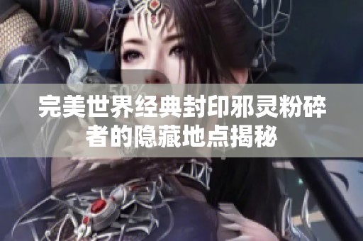 完美世界经典封印邪灵粉碎者的隐藏地点揭秘