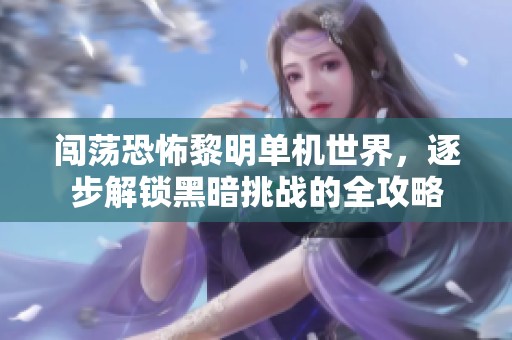 闯荡恐怖黎明单机世界，逐步解锁黑暗挑战的全攻略