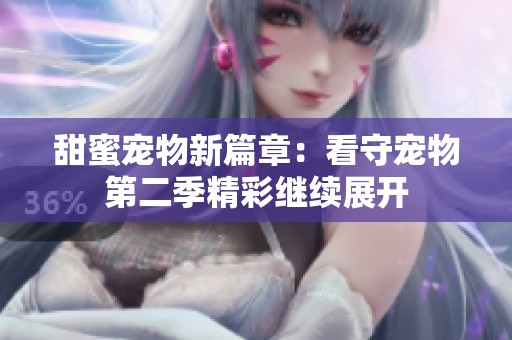 甜蜜宠物新篇章：看守宠物第二季精彩继续展开