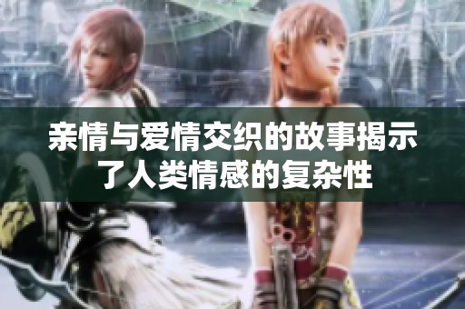 亲情与爱情交织的故事揭示了人类情感的复杂性
