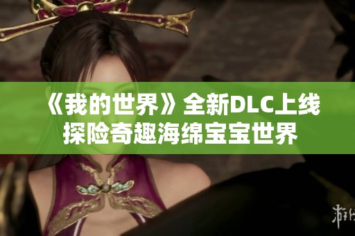 《我的世界》全新DLC上线 探险奇趣海绵宝宝世界