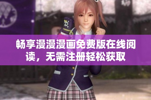 畅享漫漫漫画免费版在线阅读，无需注册轻松获取