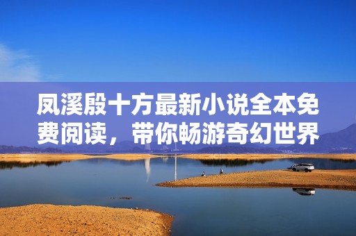 凤溪殷十方最新小说全本免费阅读，带你畅游奇幻世界