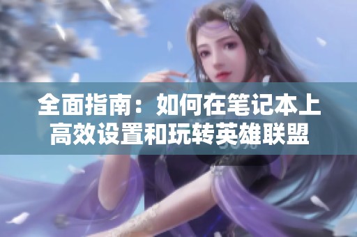 全面指南：如何在笔记本上高效设置和玩转英雄联盟