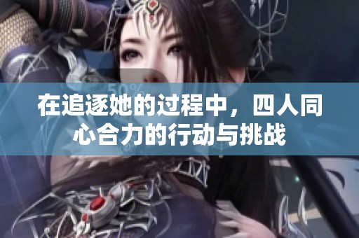 在追逐她的过程中，四人同心合力的行动与挑战
