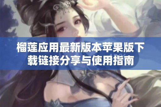 榴莲应用最新版本苹果版下载链接分享与使用指南
