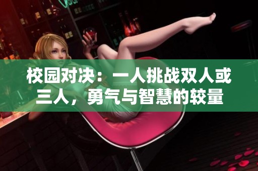 校园对决：一人挑战双人或三人，勇气与智慧的较量