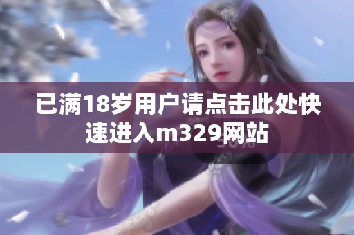 已满18岁用户请点击此处快速进入m329网站