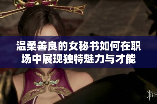 温柔善良的女秘书如何在职场中展现独特魅力与才能