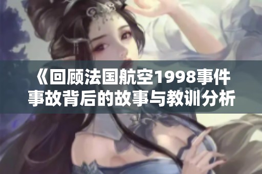 《回顾法国航空1998事件 事故背后的故事与教训分析》
